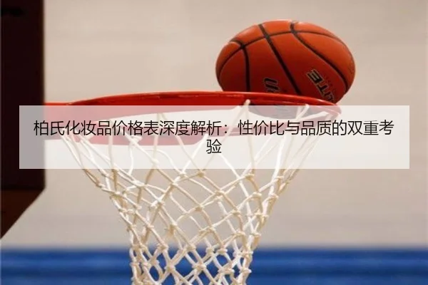 柏氏化妆品价格表深度解析：性价比与品质的双重考验