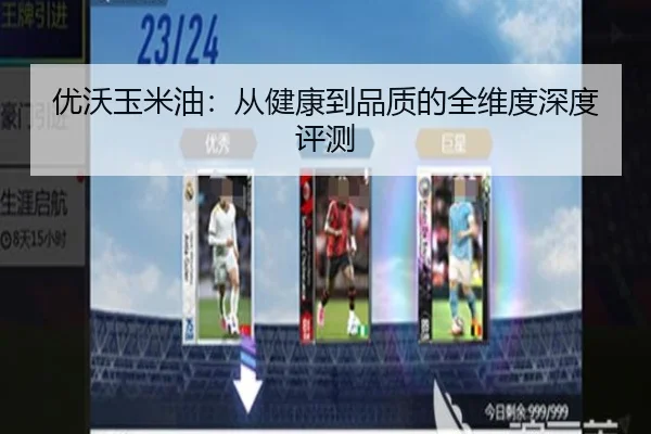 优沃玉米油：从健康到品质的全维度深度评测
