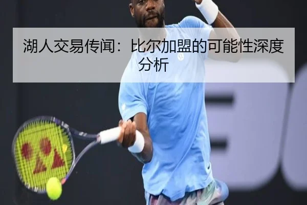 湖人交易传闻：比尔加盟的可能性深度分析
