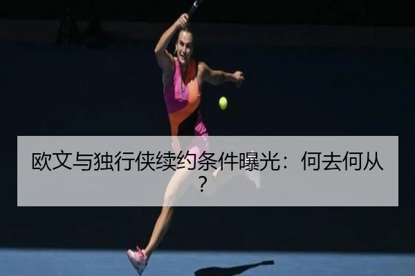 欧文与独行侠续约条件曝光：何去何从？