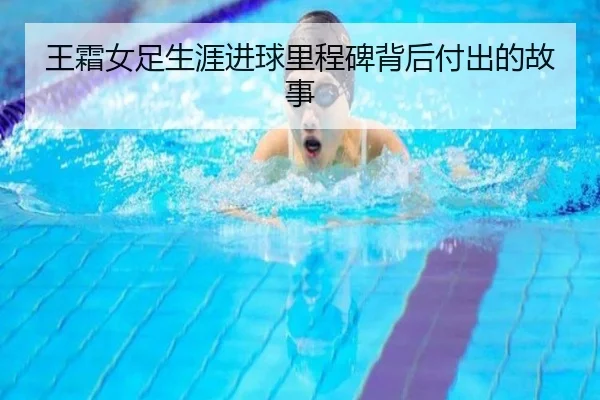 王霜女足生涯进球里程碑背后付出的故事