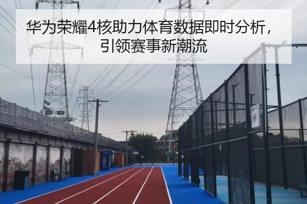 华为荣耀4核助力体育数据即时分析，引领赛事新潮流